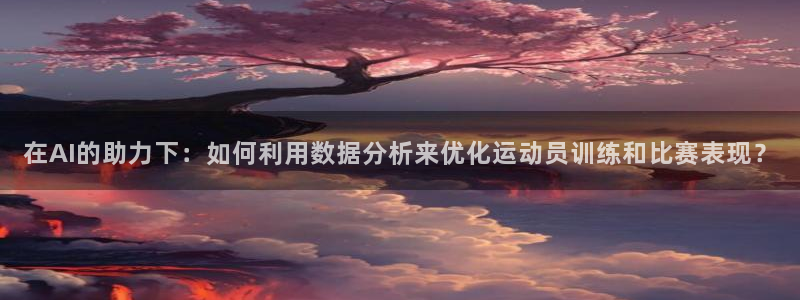 熊猫体育官方网站：在AI的助力下：如何利用数据分析来优化运动员训练和比赛表现？