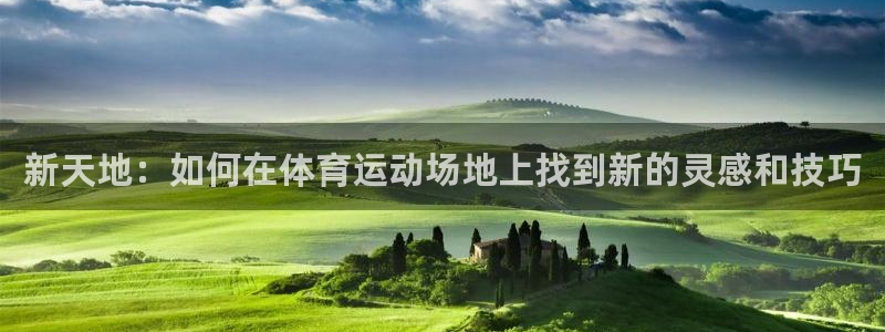熊猫体育官方网站：新天地：如何在体育运动场地上找到新的灵感和技巧