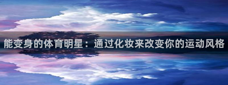 熊猫体育官网：能变身的体育明星：通过化妆来改变你的运动风格