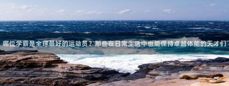 熊猫体育sports：哪位学霸是全球最好的运动员？那些在日常生活中也能保持卓越体能的天才们