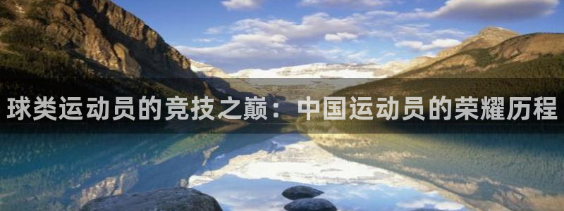 熊猫体育在线：球类运动员的竞技之巅：中国运动员的荣耀历程