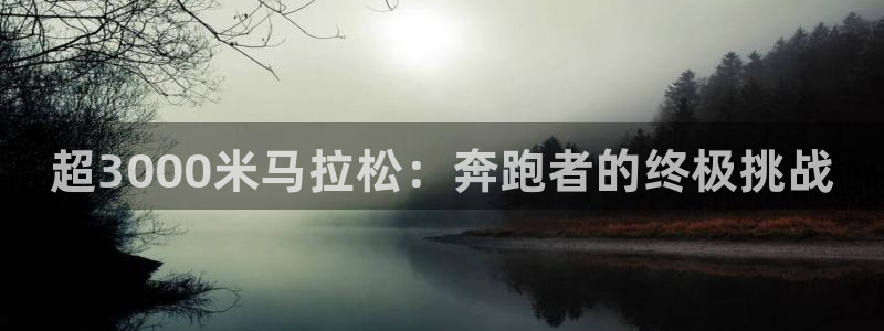 熊猫体育平台官网：超3000米马拉松：奔跑者的终极挑战