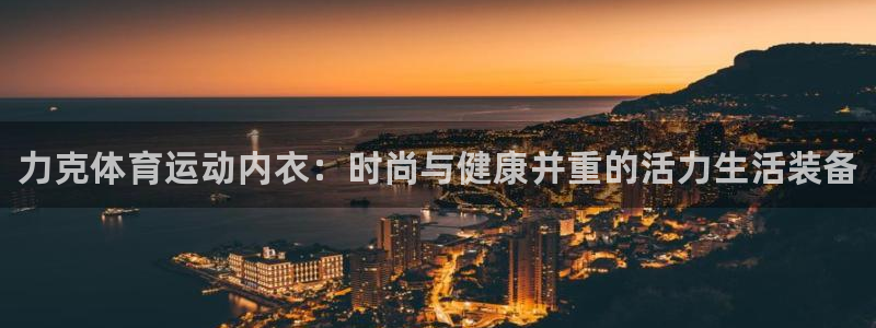 熊猫体育手机版下载：力克体育运动内衣：时尚与健康并重的活力生活装备