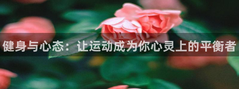 中山熊猫体育：健身与心态：让运动成为你心灵上的平衡者