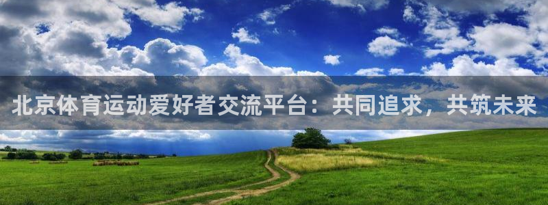 熊猫体育官网首页入口：北京体育运动爱好者交流平台：共同追求，共筑未来