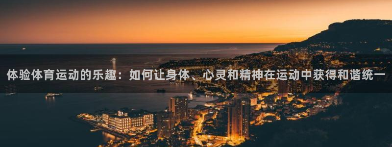 下载熊猫体育：体验体育运动的乐趣：如何让身体、心灵和精神在运动中获得和谐统一