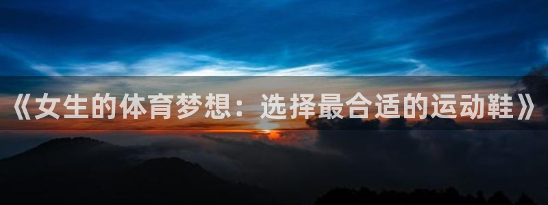 熊猫体育平台官网：《女生的体育梦想：选择最合适的运动鞋》