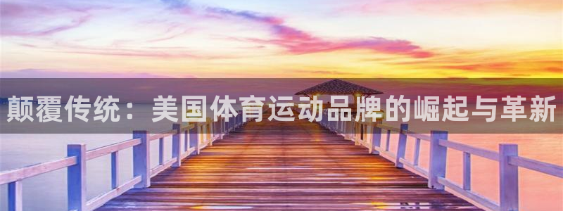 熊猫体育网址：颠覆传统：美国体育运动品牌的崛起与革新