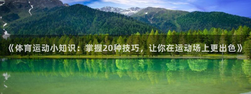 熊猫体育app官网入口：《体育运动小知识：掌握20种技巧，让你在运动场上更出色》